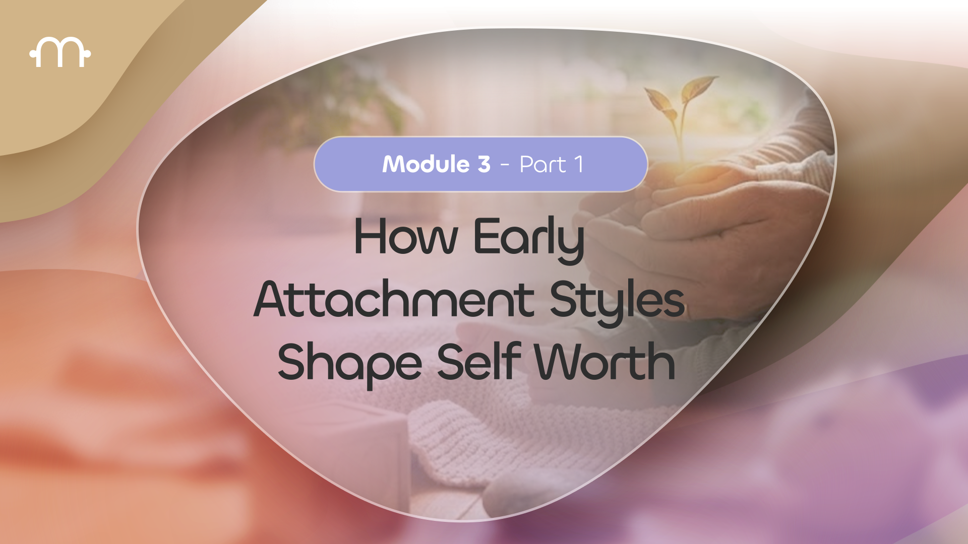 PART 1: How Early Childhood  Attachment styles shape Self-worth
