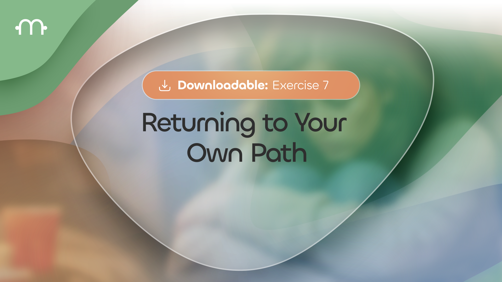 Downloadable Exercise 7: Returning to Your Own Path