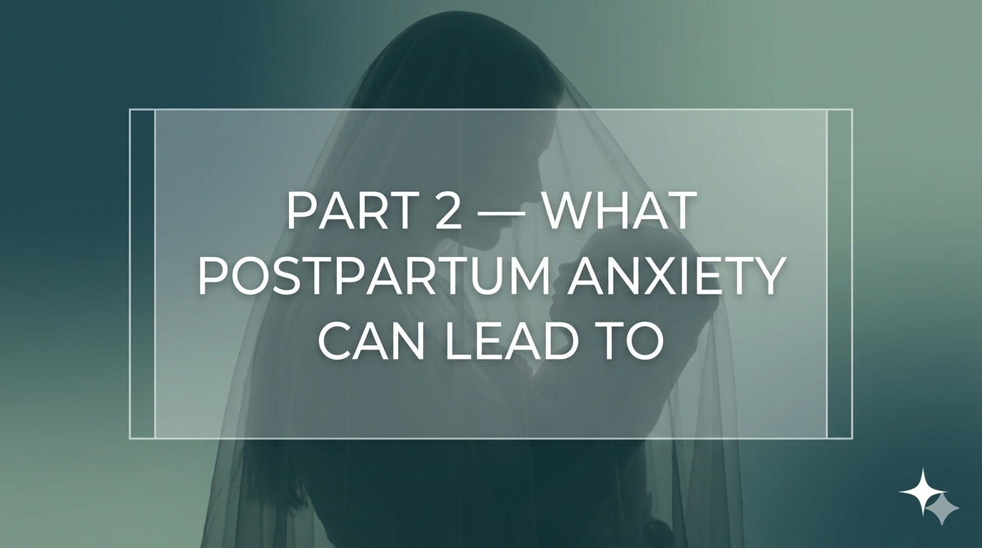 Part 2: What Postpartum Anxiety can Lead to
