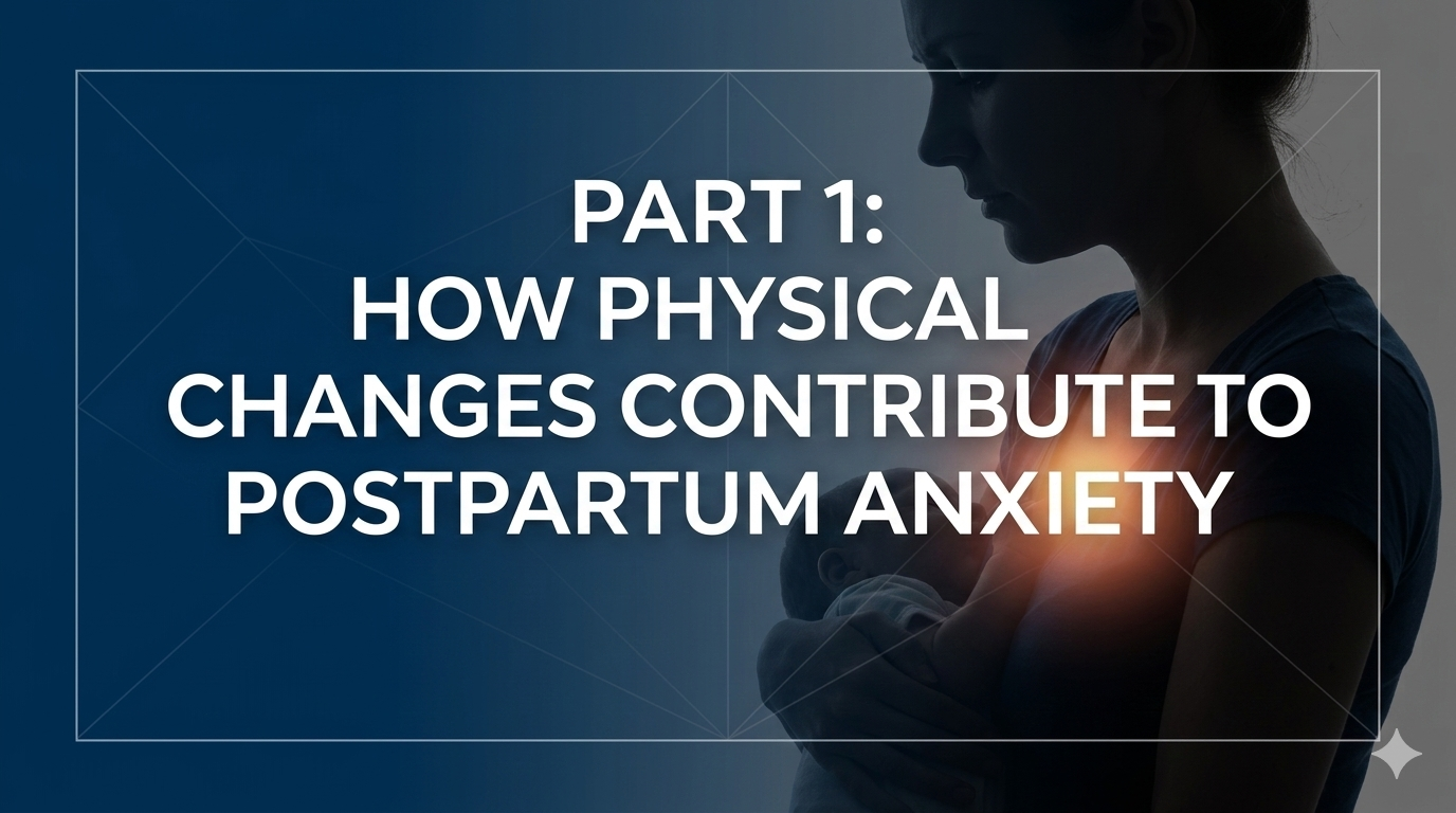 Part 1: How Physical Changes Contribute to Postpartum Anxiety