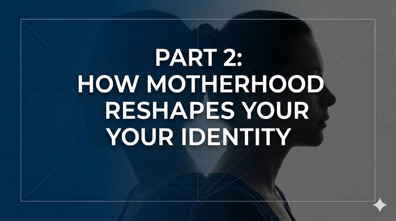 Part 2: How Motherhood Reshapes Your Identity
