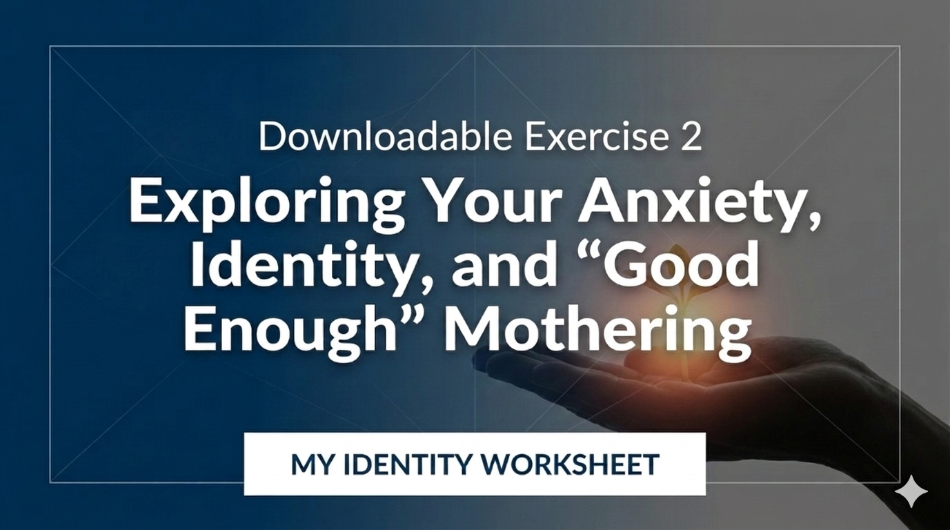 Downloadable Exercise 2: Exploring Your Anxiety, Identity, and “Good Enough” Mothering