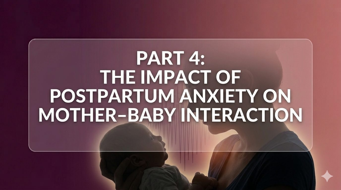 Part 4:  The Impact of Post Partum Anxiety  on Mother–Baby Interaction – Hypervigilance vs. Attunement