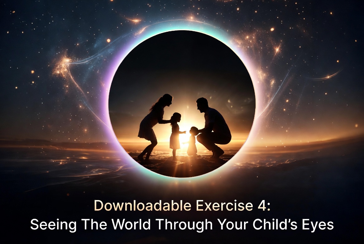 Downloadable Exercise 4: Seeing The World Through Your Child’s Eyes