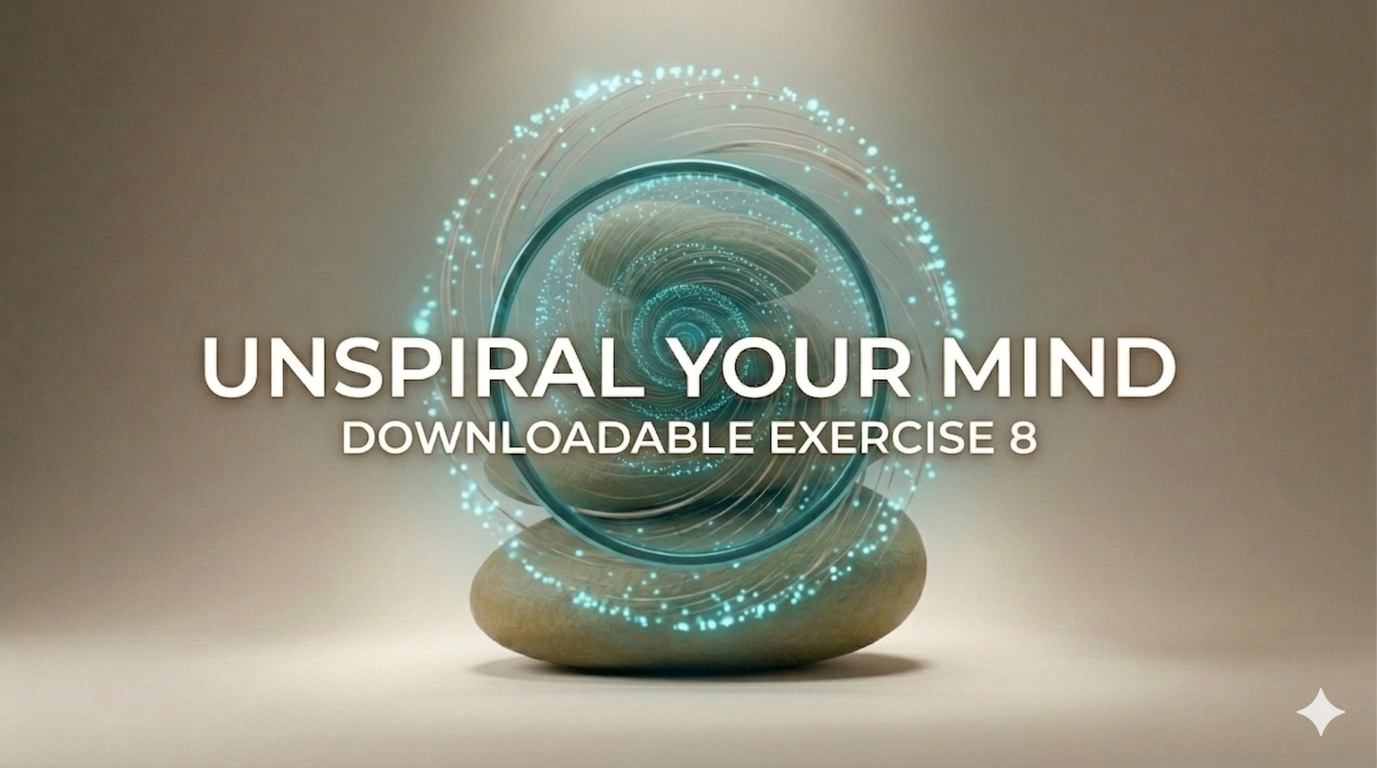 Downloadable Exercise 8: Unspiral Your Mind