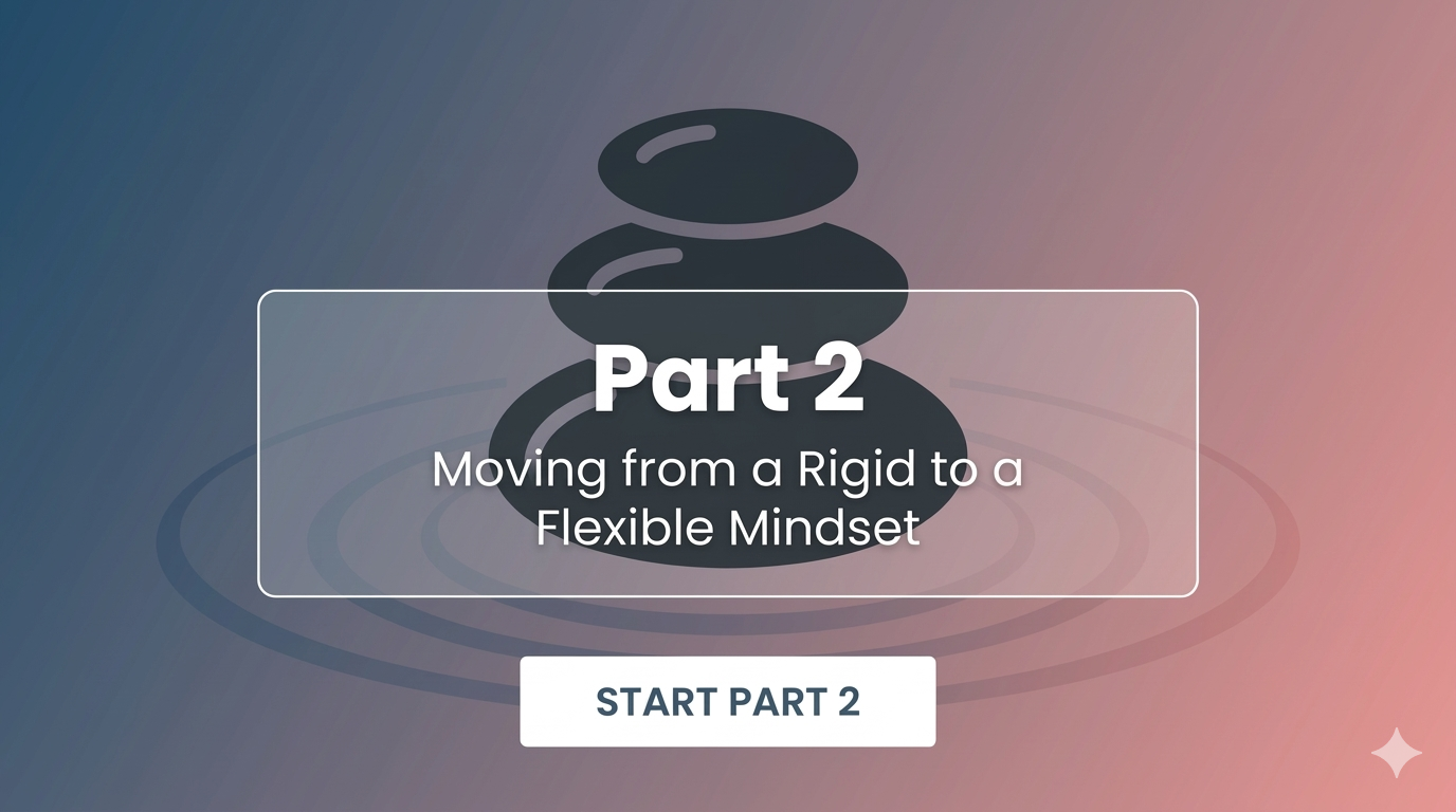 Part 2: Moving from a Rigid to a Flexible Mindset