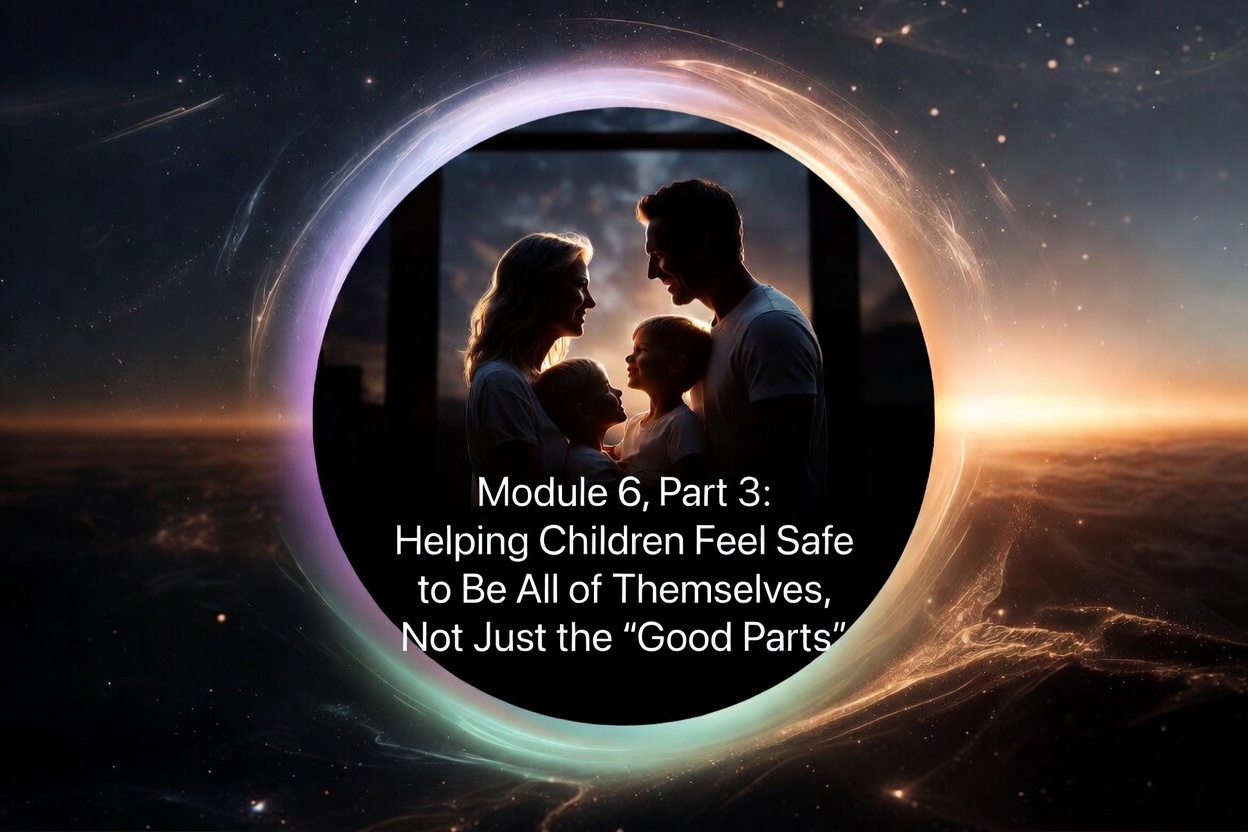 Part 3: Helping Children Feel Safe to Be All of Themselves, Not Just the “Good Parts”
