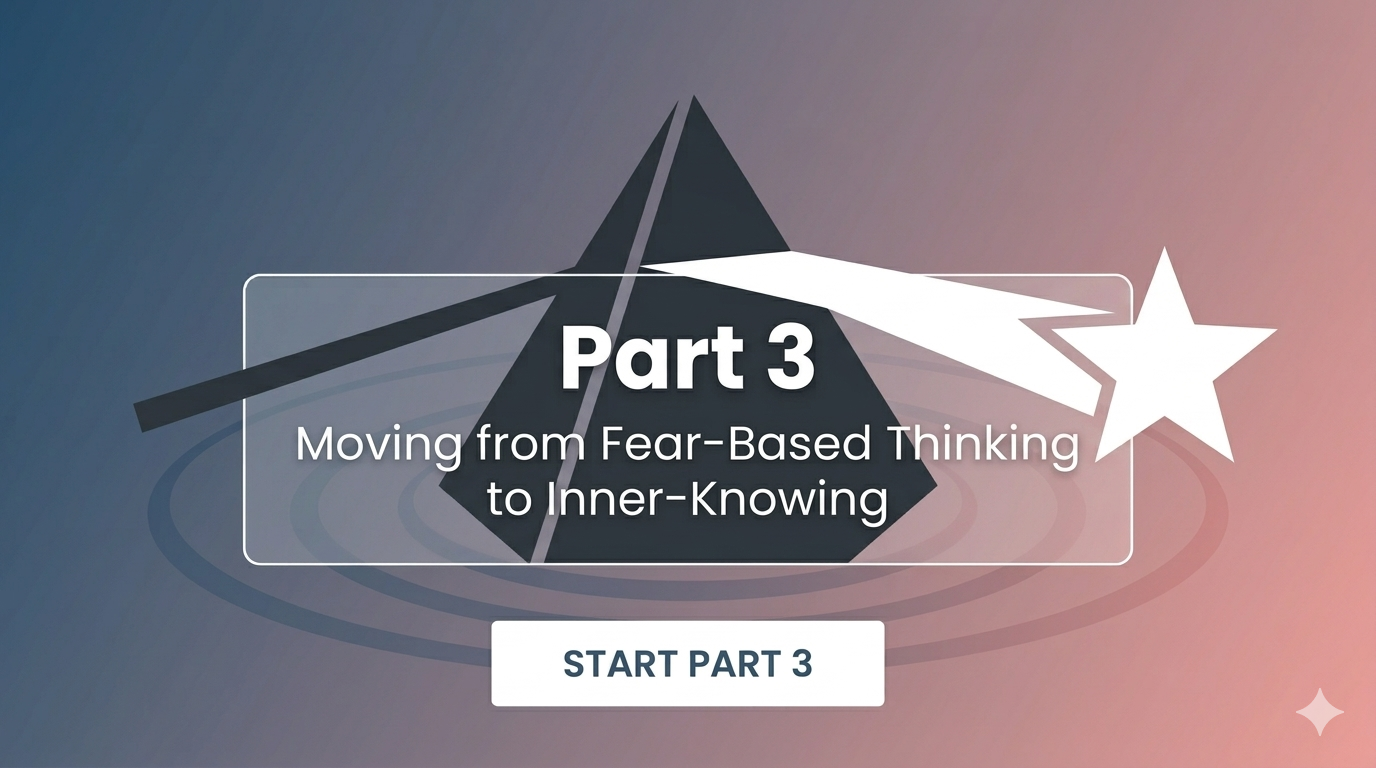 Part 3: Moving from Fear-Based Thinking to Inner-Knowing