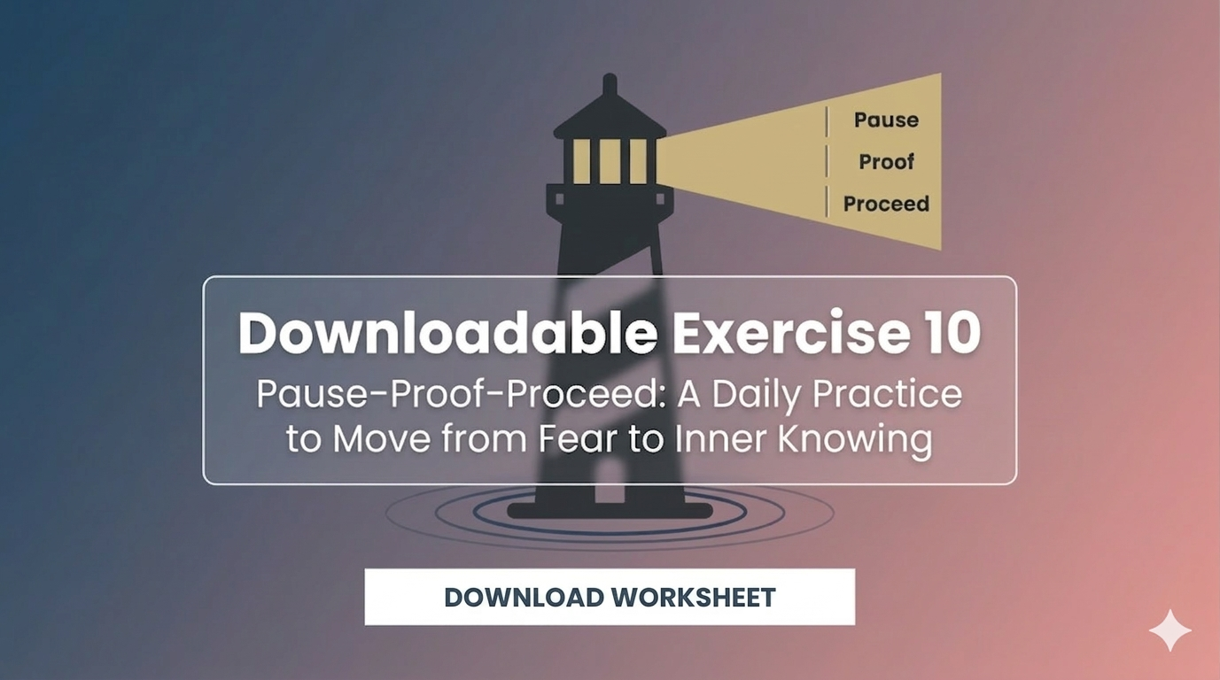 Downloadable Exercise 10: Pause–Proof–Proceed: A Daily Practice to Move from Fear to Inner Knowing