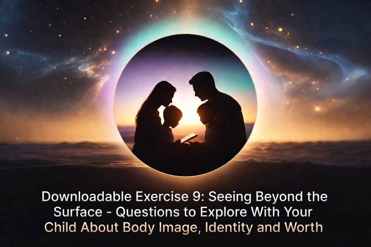Downloadable Exercise 9: Seeing Beyond the Surface- Questions to Explore With Your Child About Body Image, Identity, and Worth